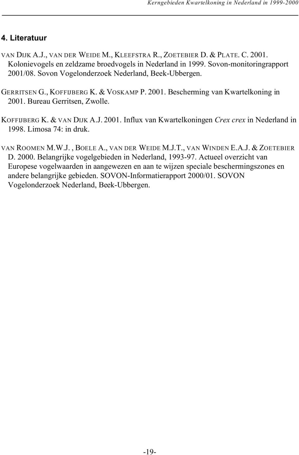Bureau Gerritsen, Zwolle. KOFFIJBERG K. & VAN DIJK A.J. 2001. Influx van Kwartelkoningen Crex crex in Nederland in 1998. Limosa 74: in druk. VAN ROOMEN M.W.J., BOELE A., VAN DER WEIDE M.J.T.