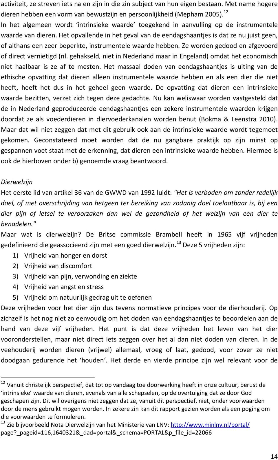 Het opvallende in het geval van de eendagshaantjes is dat ze nu juist geen, of althans een zeer beperkte, instrumentele waarde hebben. Ze worden gedood en afgevoerd of direct vernietigd (nl.