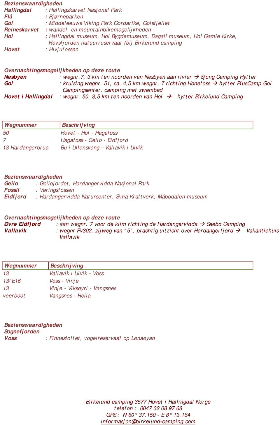 7, 3 km ten noorden van Nesbyen aan rivier Sjong Camping Hytter Gol : kruising wegnr. 51, ca. 4,5 km wegnr.