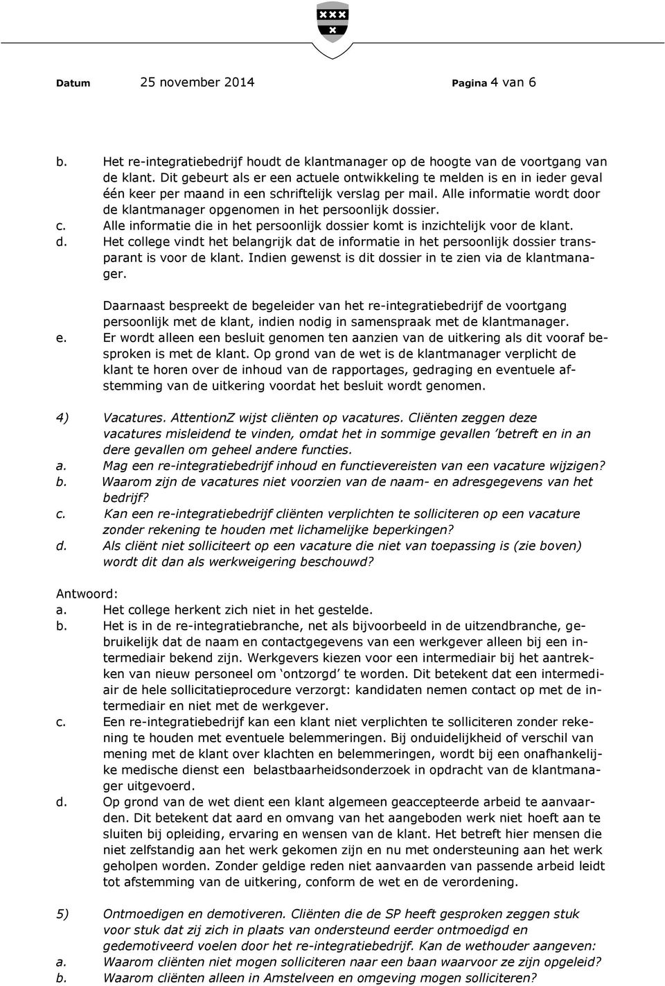 Alle informatie wordt door de klantmanager opgenomen in het persoonlijk dossier. c. Alle informatie die in het persoonlijk dossier komt is inzichtelijk voor de klant. d. Het college vindt het belangrijk dat de informatie in het persoonlijk dossier transparant is voor de klant.