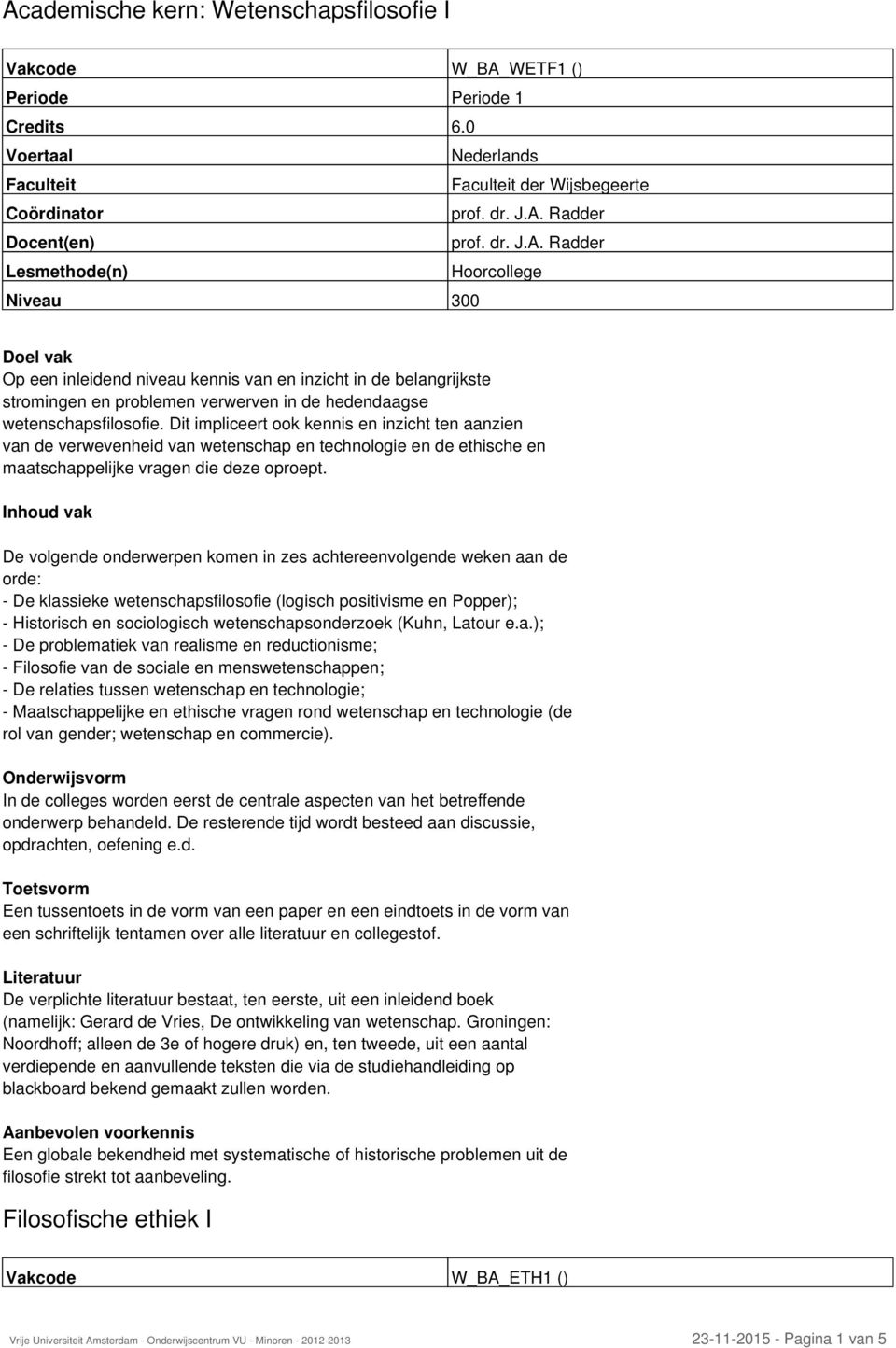 Inhoud vak De volgende onderwerpen komen in zes achtereenvolgende weken aan de orde: - De klassieke wetenschapsfilosofie (logisch positivisme en Popper); - Historisch en sociologisch