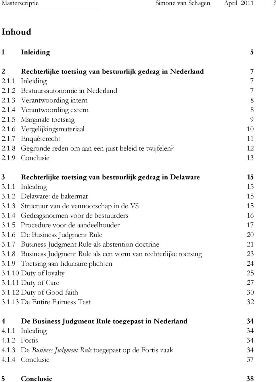 1.1 Inleiding 15 3.1.2 Delaware: de bakermat 15 3.1.3 Structuur van de vennootschap in de VS 15 3.1.4 Gedragsnormen voor de bestuurders 16 3.1.5 Procedure voor de aandeelhouder 17 3.1.6 De Business Judgment Rule 20 3.