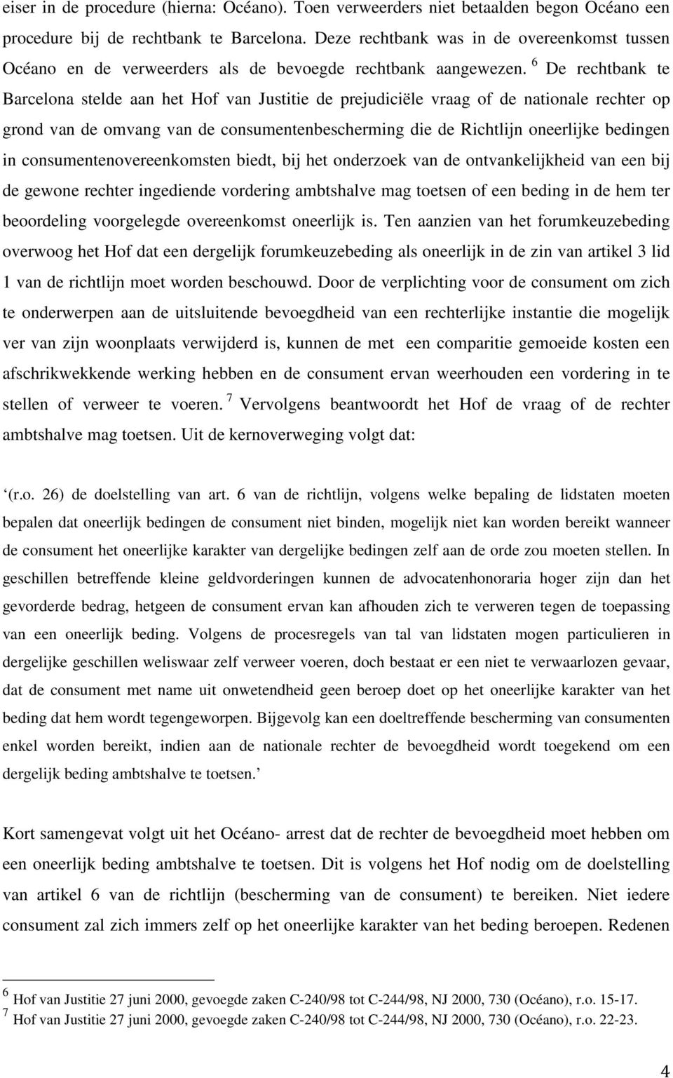 6 De rechtbank te Barcelona stelde aan het Hof van Justitie de prejudiciële vraag of de nationale rechter op grond van de omvang van de consumentenbescherming die de Richtlijn oneerlijke bedingen in