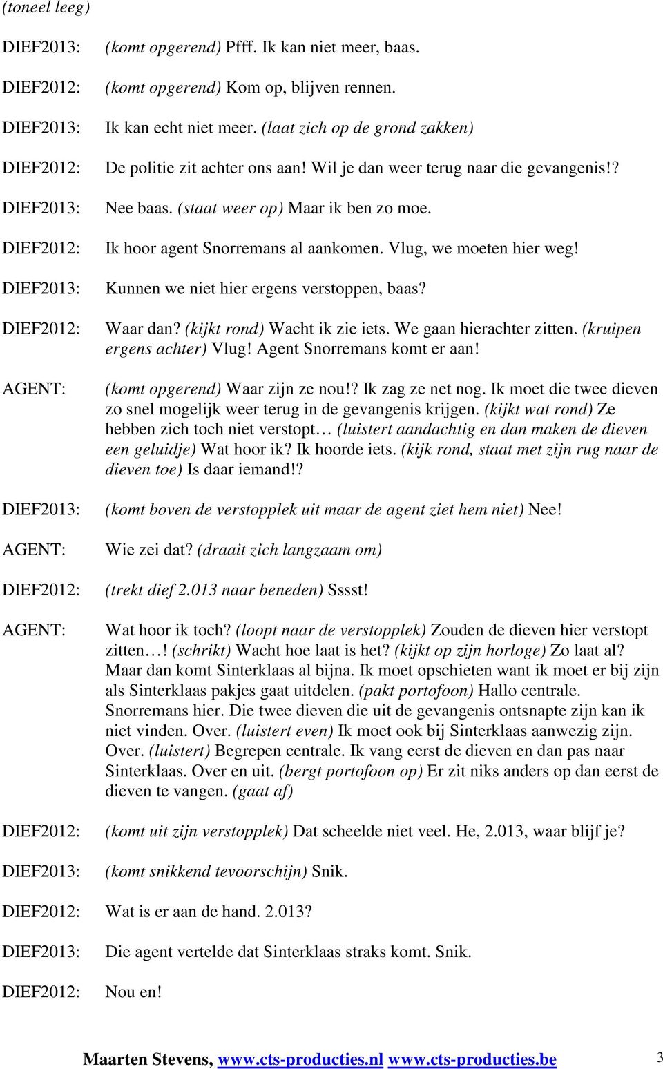 Waar dan? (kijkt rond) Wacht ik zie iets. We gaan hierachter zitten. (kruipen ergens achter) Vlug! Agent Snorremans komt er aan! (komt opgerend) Waar zijn ze nou!? Ik zag ze net nog.