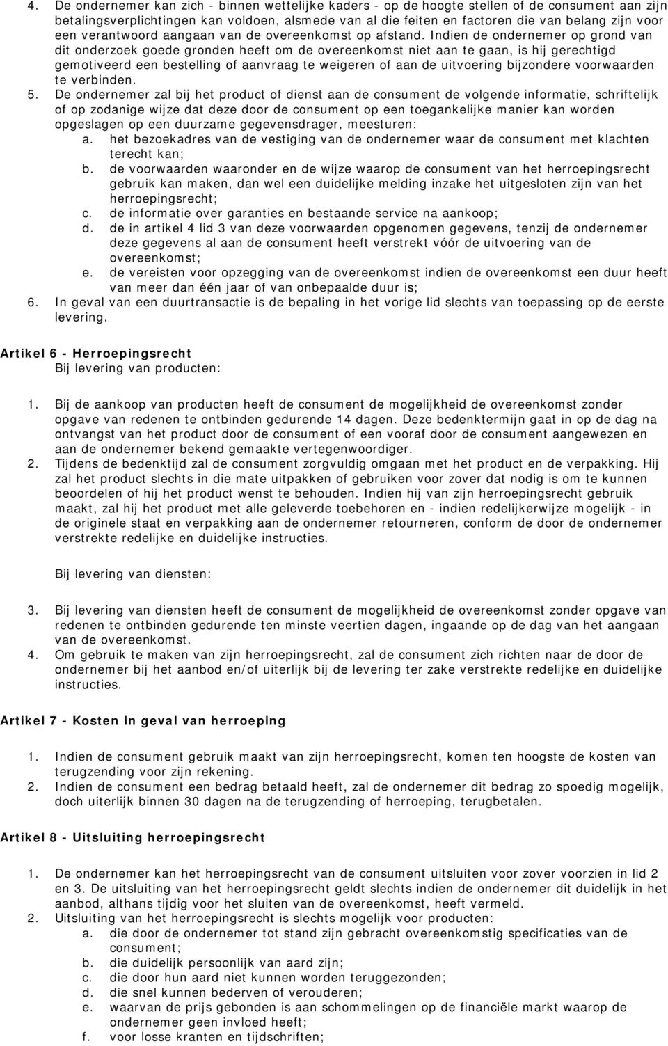 Indien de ondernemer op grond van dit onderzoek goede gronden heeft om de overeenkomst niet aan te gaan, is hij gerechtigd gemotiveerd een bestelling of aanvraag te weigeren of aan de uitvoering