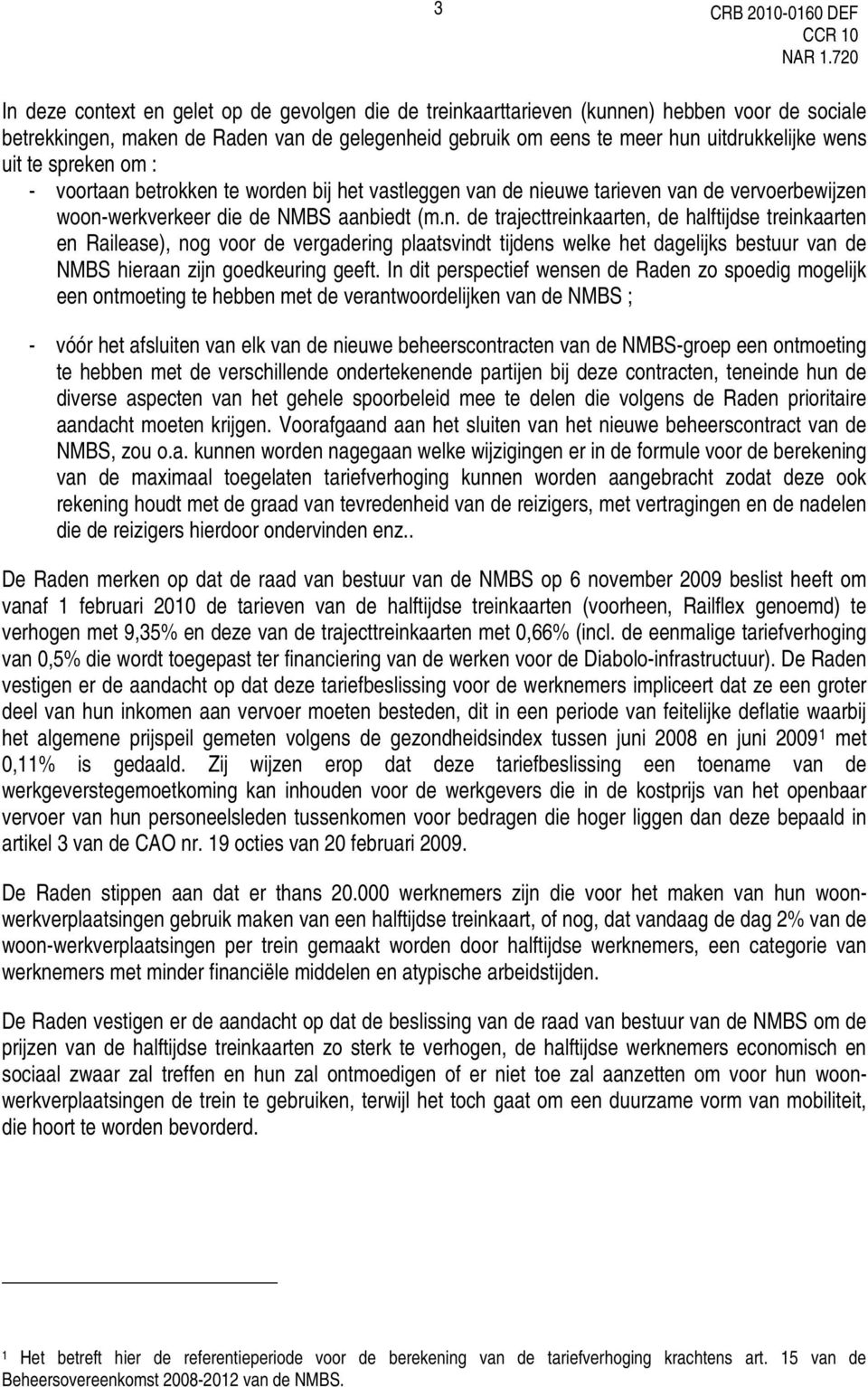 In dit perspectief wensen de Raden zo spoedig mogelijk een ontmoeting te hebben met de verantwoordelijken van de NMBS ; - vóór het afsluiten van elk van de nieuwe beheerscontracten van de NMBS-groep