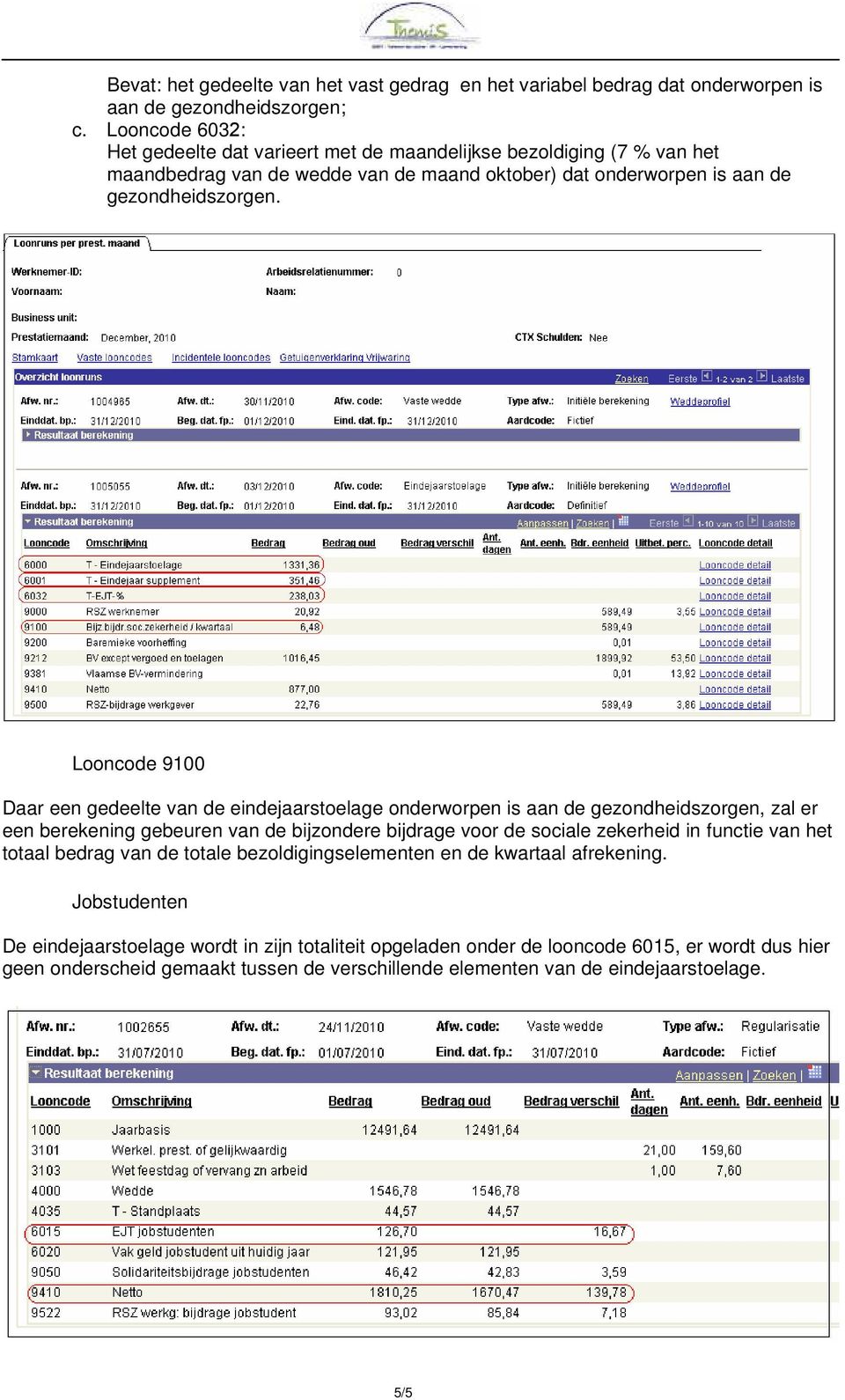 Looncode 9100 Daar een gedeelte van de eindejaarstoelage onderworpen is aan de gezondheidszorgen, zal er een berekening gebeuren van de bijzondere bijdrage voor de sociale zekerheid in