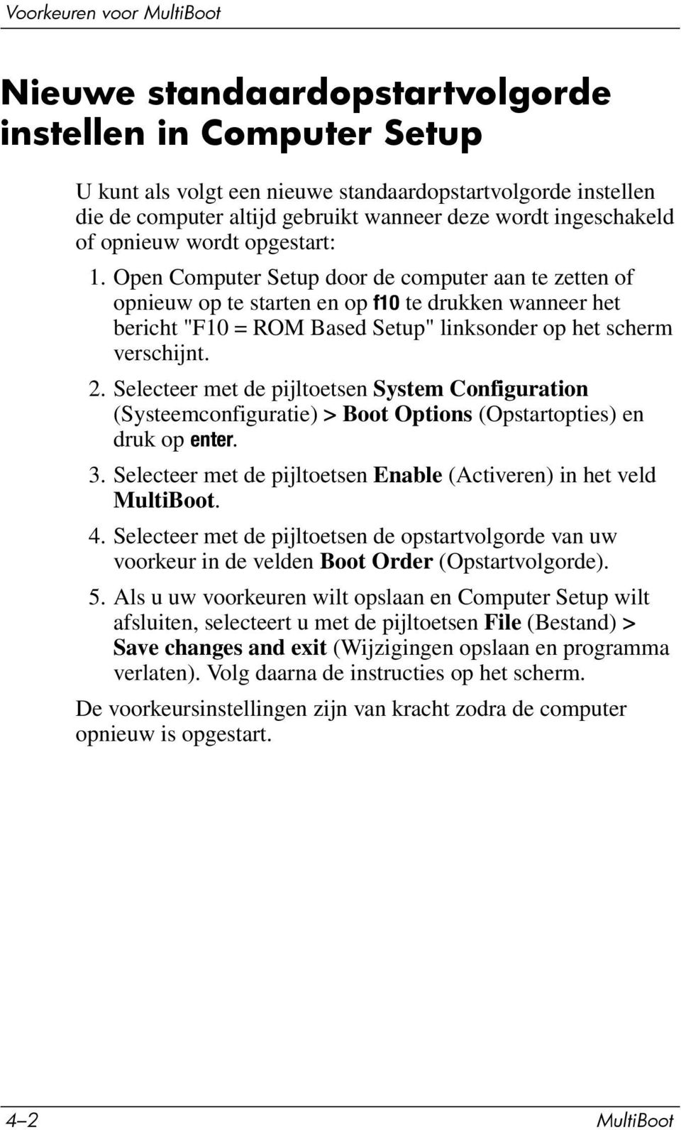 Open Computer Setup door de computer aan te zetten of opnieuw op te starten en op f10 te drukken wanneer het bericht "F10 = ROM Based Setup" linksonder op het scherm verschijnt. 2.