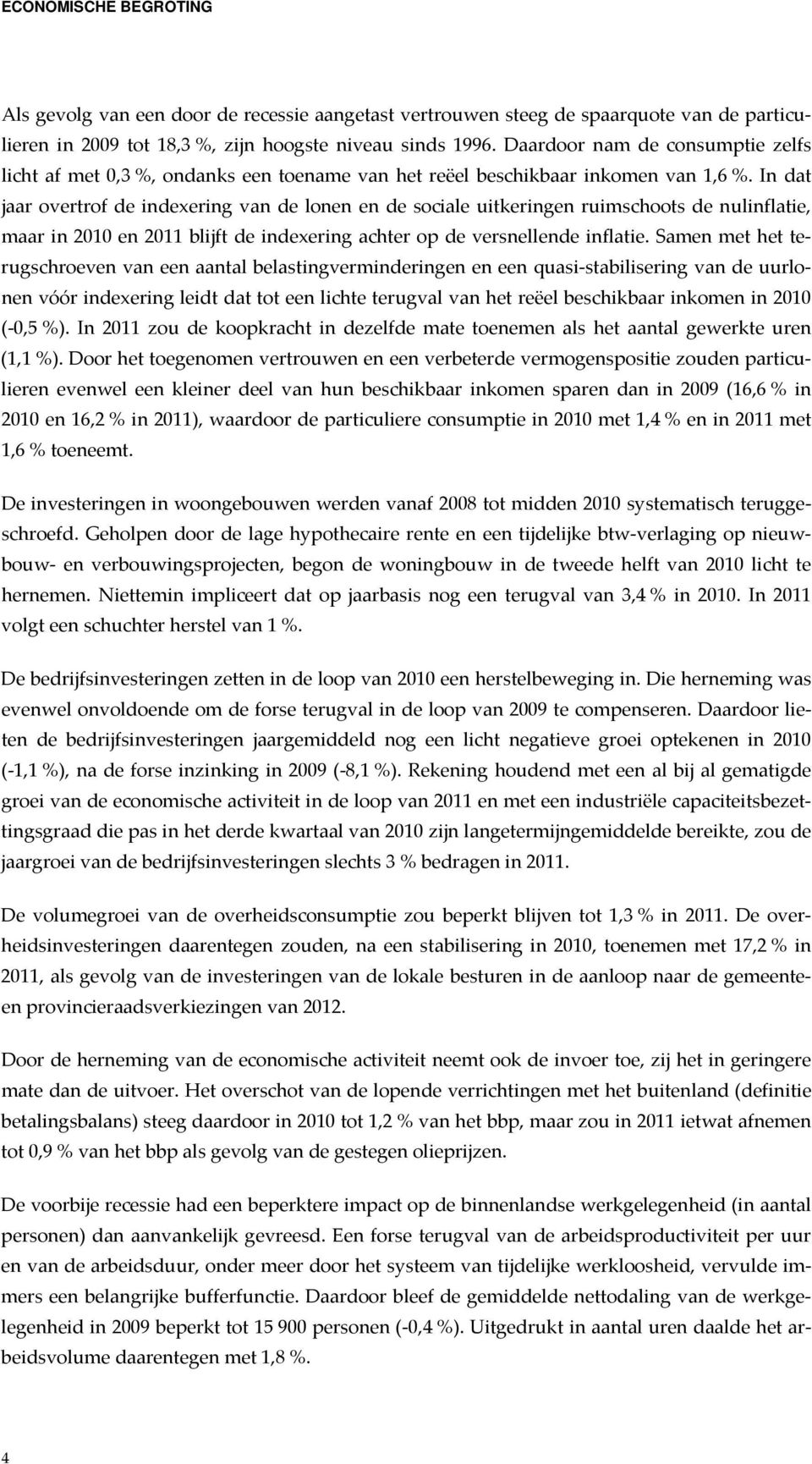 In dat jaar overtrof de indexering van de lonen en de sociale uitkeringen ruimschoots de nulinflatie, maar in 2010 en 2011 blijft de indexering achter op de versnellende inflatie.