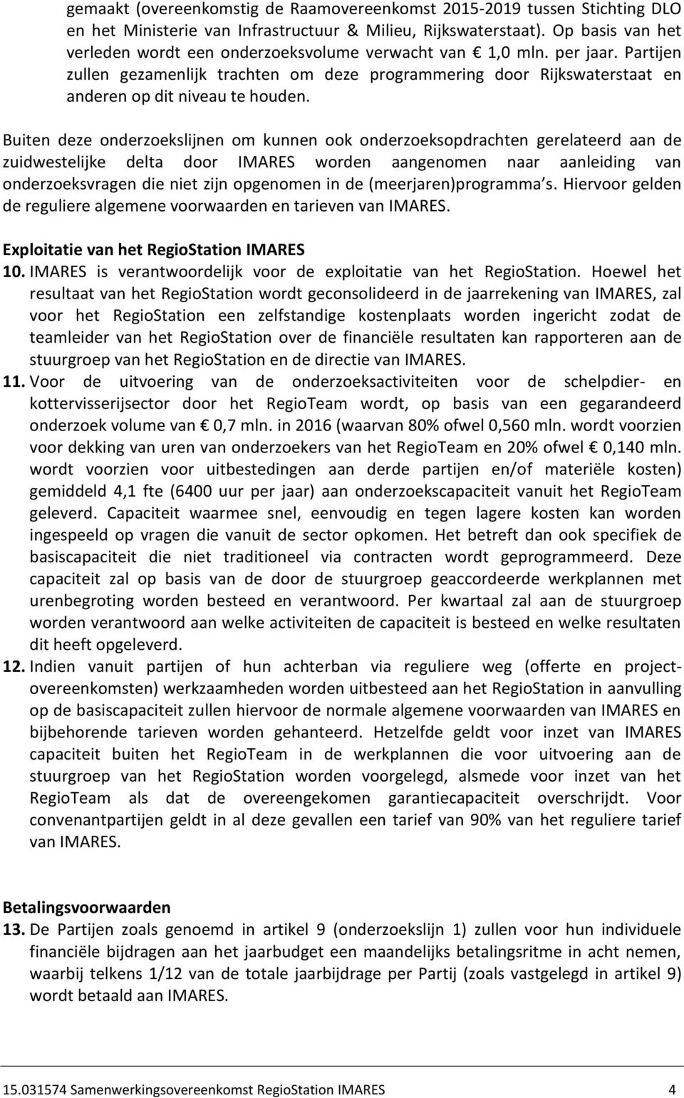 Buiten deze onderzoekslijnen om kunnen ook onderzoeksopdrachten gerelateerd aan de zuidwestelijke delta door IMARES worden aangenomen naar aanleiding van o derzoeks rage die iet zij opge o e i de