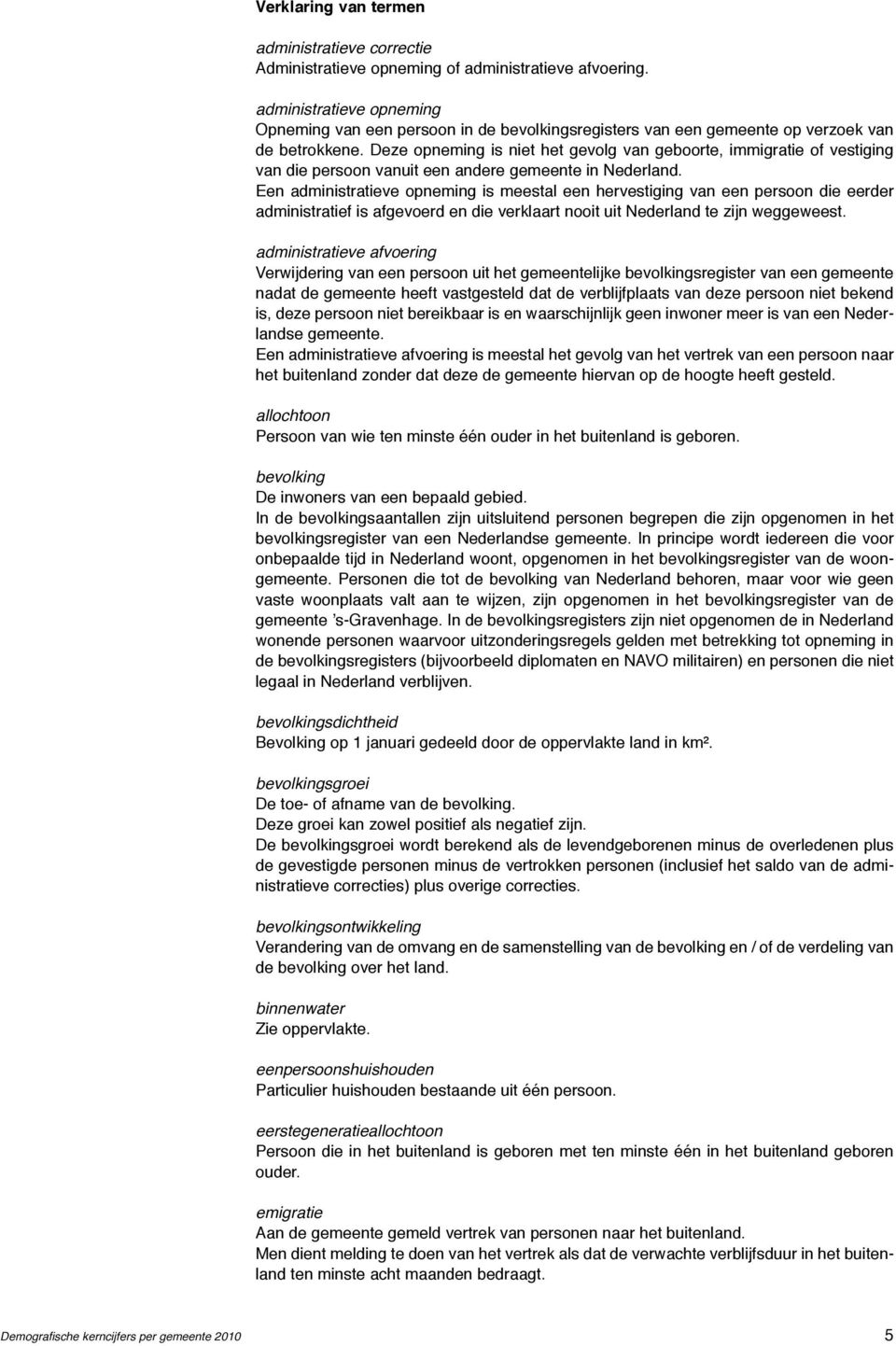 Deze opneming is niet het gevolg van geboorte, immigratie of vestiging van die persoon vanuit een andere gemeente in Nederland.