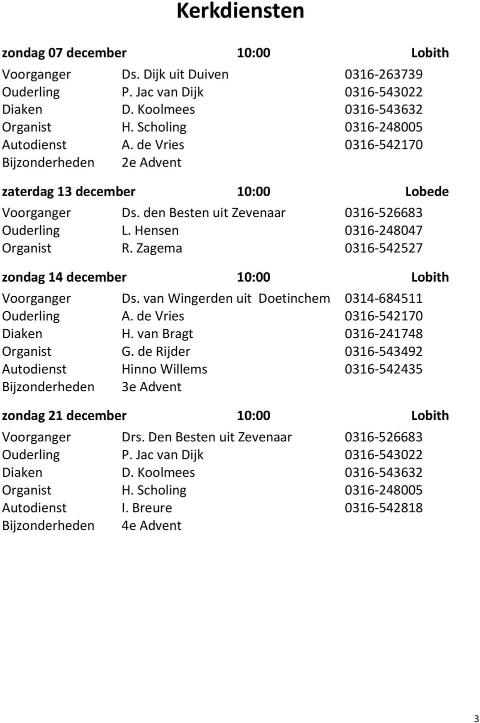 Hensen 0316-248047 Organist R. Zagema 0316-542527 zondag 14 december 10:00 Lobith Voorganger Ds. van Wingerden uit Doetinchem 0314-684511 Ouderling A. de Vries 0316-542170 Diaken H.