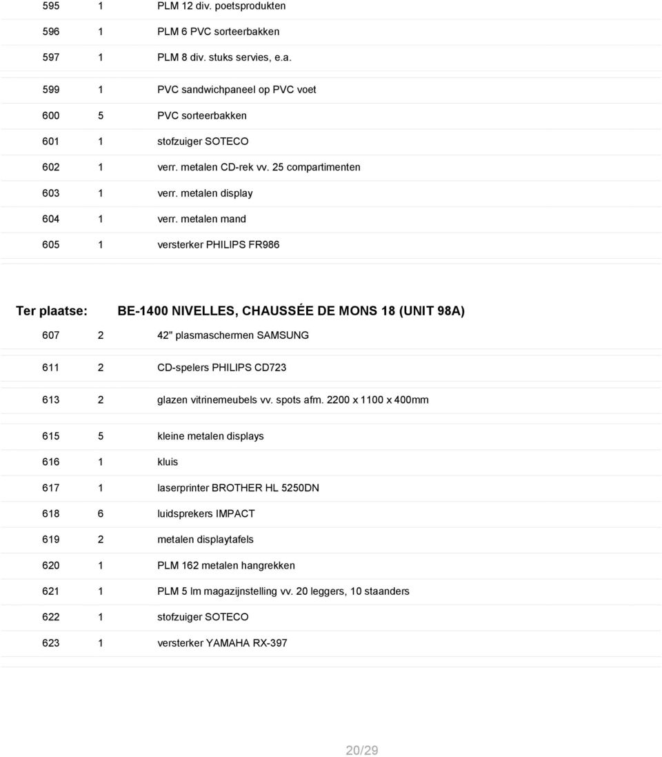 metalen mand 605 1 versterker PHILIPS FR986 Ter plaatse: BE-1400 NIVELLES, CHAUSS 0 7E DE MONS 18 (UNIT 98A) 607 2 42" plasmaschermen SAMSUNG 611 2 CD-spelers PHILIPS CD723 613 2 glazen