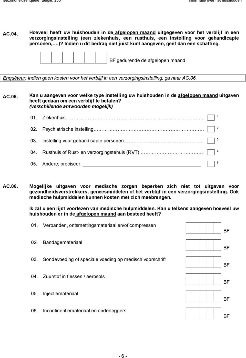 Indien u dit bedrag niet juist kunt aangeven, geef dan een schatting. gedurende de afgelopen maand Enquêteur: Indien geen kosten voor het verblijf in een verzorgingsinstelling: ga naar AC.06. AC.05.