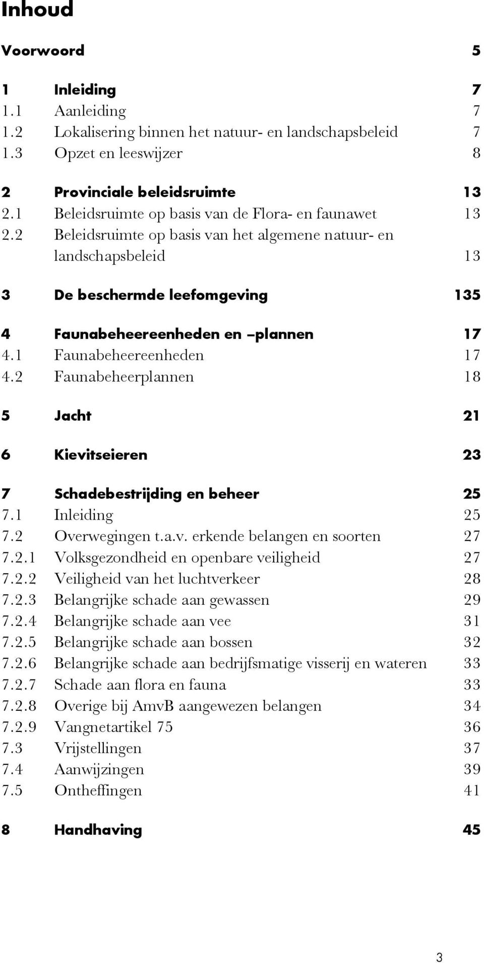 1 Faunabeheereenheden 17 4.2 Faunabeheerplannen 18 5 Jacht 21 6 Kievitseieren 23 7 Schadebestrijding en beheer 25 7.1 Inleiding 25 7.2 Overwegingen t.a.v. erkende belangen en soorten 27 7.2.1 Volksgezondheid en openbare veiligheid 27 7.