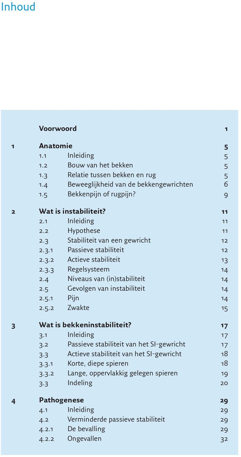 4 Niveaus van (in)stabiliteit 14 2.5 Gevolgen van instabiliteit 14 2.5.1 Pijn 14 2.5.2 Zwakte 15 3 Wat is bekkeninstabiliteit? 17 3.1 Inleiding 17 3.2 Passieve stabiliteit van het SI-gewricht 17 3.