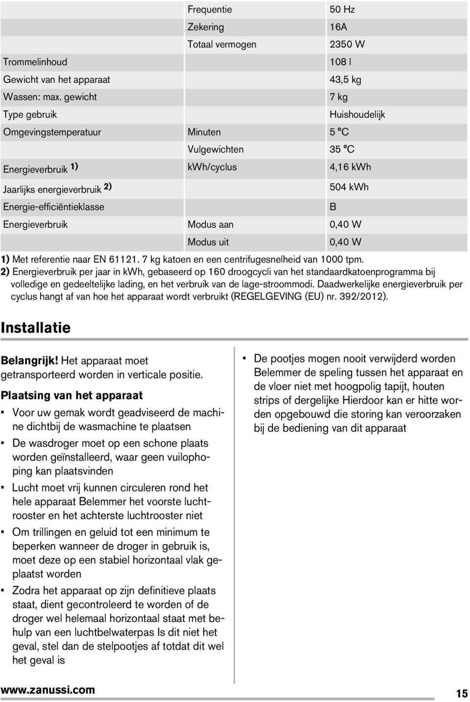 Energieverbruik Modus aan 0,40 W Modus uit 0,40 W 1) Met referentie naar EN 61121. 7 kg katoen en een centrifugesnelheid van 1000 tpm.