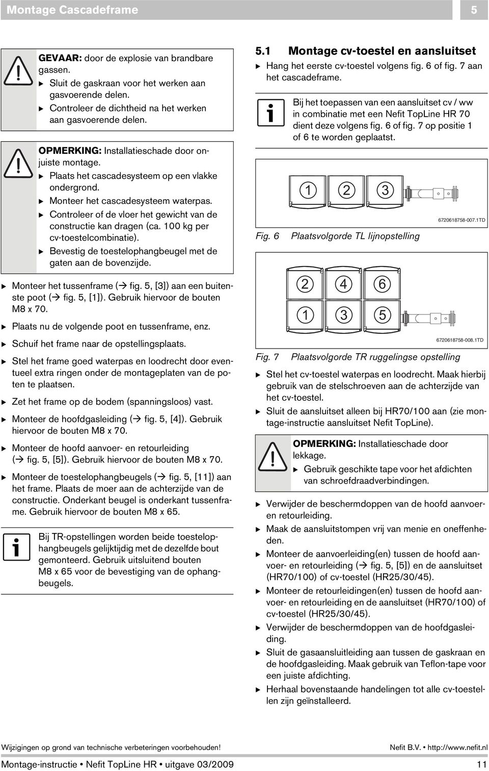 B Controleer of de vloer het gewicht van de constructie kan dragen (ca. 100 kg per cv-toestelcombinatie). B Bevestig de toestelophangbeugel met de gaten aan de bovenzijde.