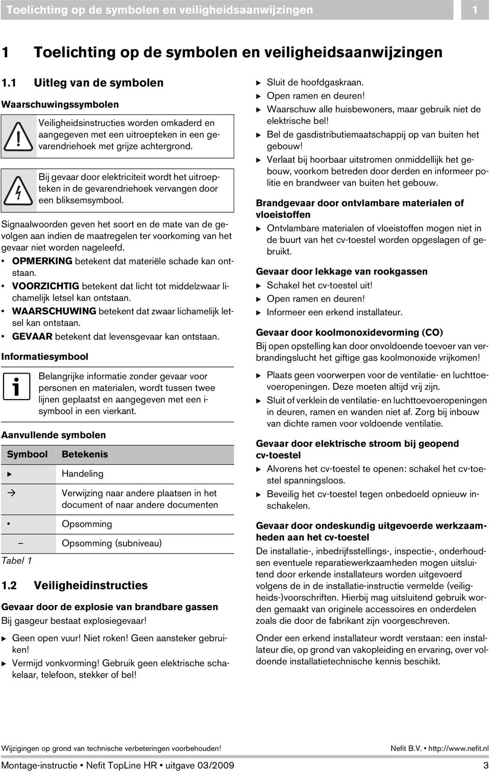 OPMERKING betekent dat materiële schade kan ontstaan. VOORZICHTIG betekent dat licht tot middelzwaar lichamelijk letsel kan ontstaan. WAARSCHUWING betekent dat zwaar lichamelijk letsel kan ontstaan.