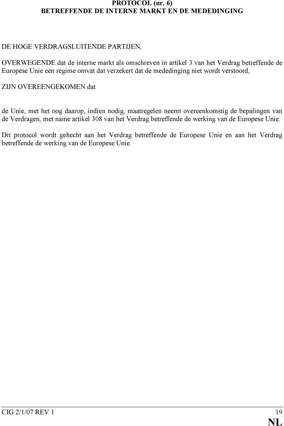 betreffende de Europese Unie een regime omvat dat verzekert dat de mededinging niet wordt verstoord, ZIJN OVEREENGEKOMEN dat de Unie, met het oog daarop, indien