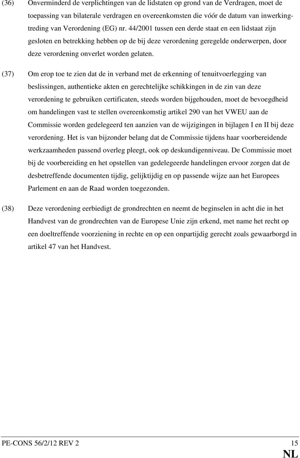 (37) Om erop toe te zien dat de in verband met de erkenning of tenuitvoerlegging van beslissingen, authentieke akten en gerechtelijke schikkingen in de zin van deze verordening te gebruiken