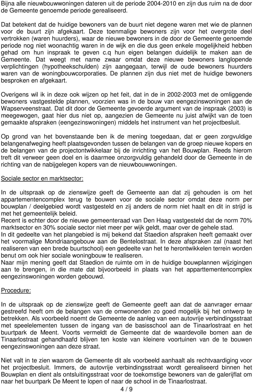 Deze toenmalige bewoners zijn voor het overgrote deel vertrokken (waren huurders), waar de nieuwe bewoners in de door de Gemeente genoemde periode nog niet woonachtig waren in de wijk en die dus geen