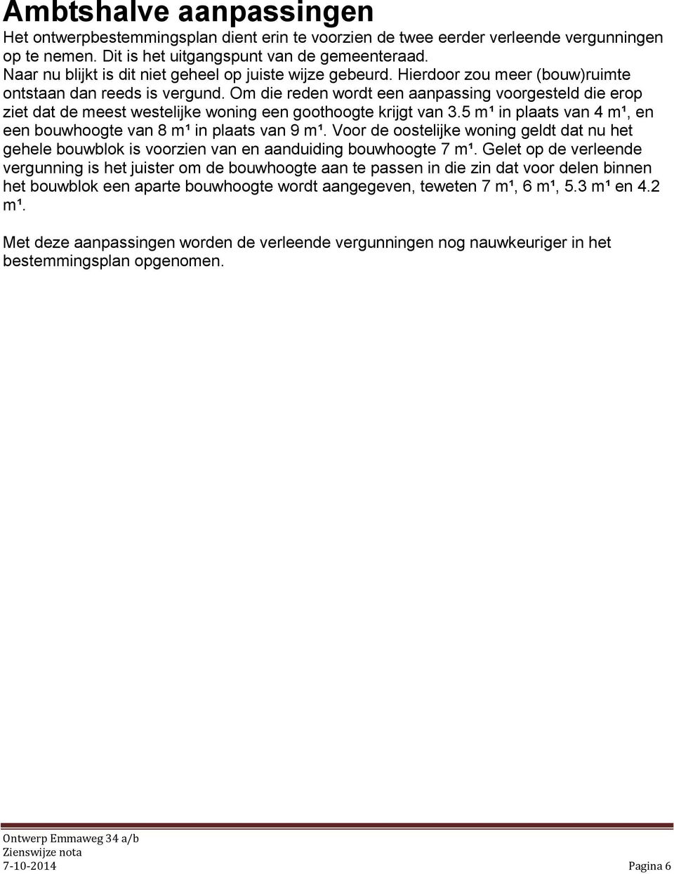 Om die reden wordt een aanpassing voorgesteld die erop ziet dat de meest westelijke woning een goothoogte krijgt van 3.5 m¹ in plaats van 4 m¹, en een bouwhoogte van 8 m¹ in plaats van 9 m¹.