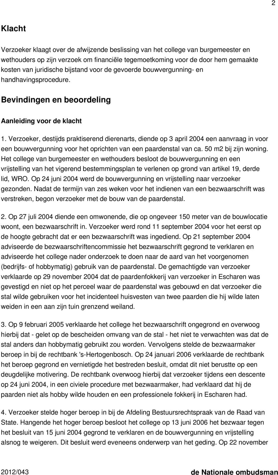 Verzoeker, destijds praktiserend dierenarts, diende op 3 april 2004 een aanvraag in voor een bouwvergunning voor het oprichten van een paardenstal van ca. 50 m2 bij zijn woning.