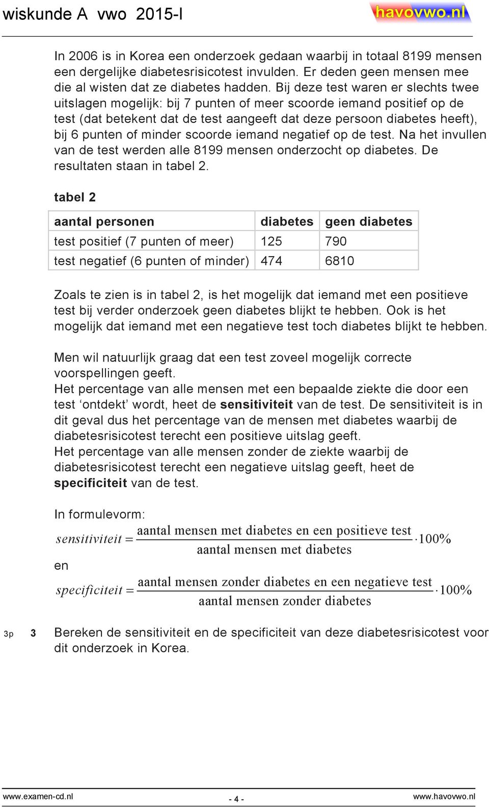 minder scoorde iemand negatief op de test. Na het invullen van de test werden alle 8199 mensen onderzocht op diabetes. De resultaten staan in tabel 2.