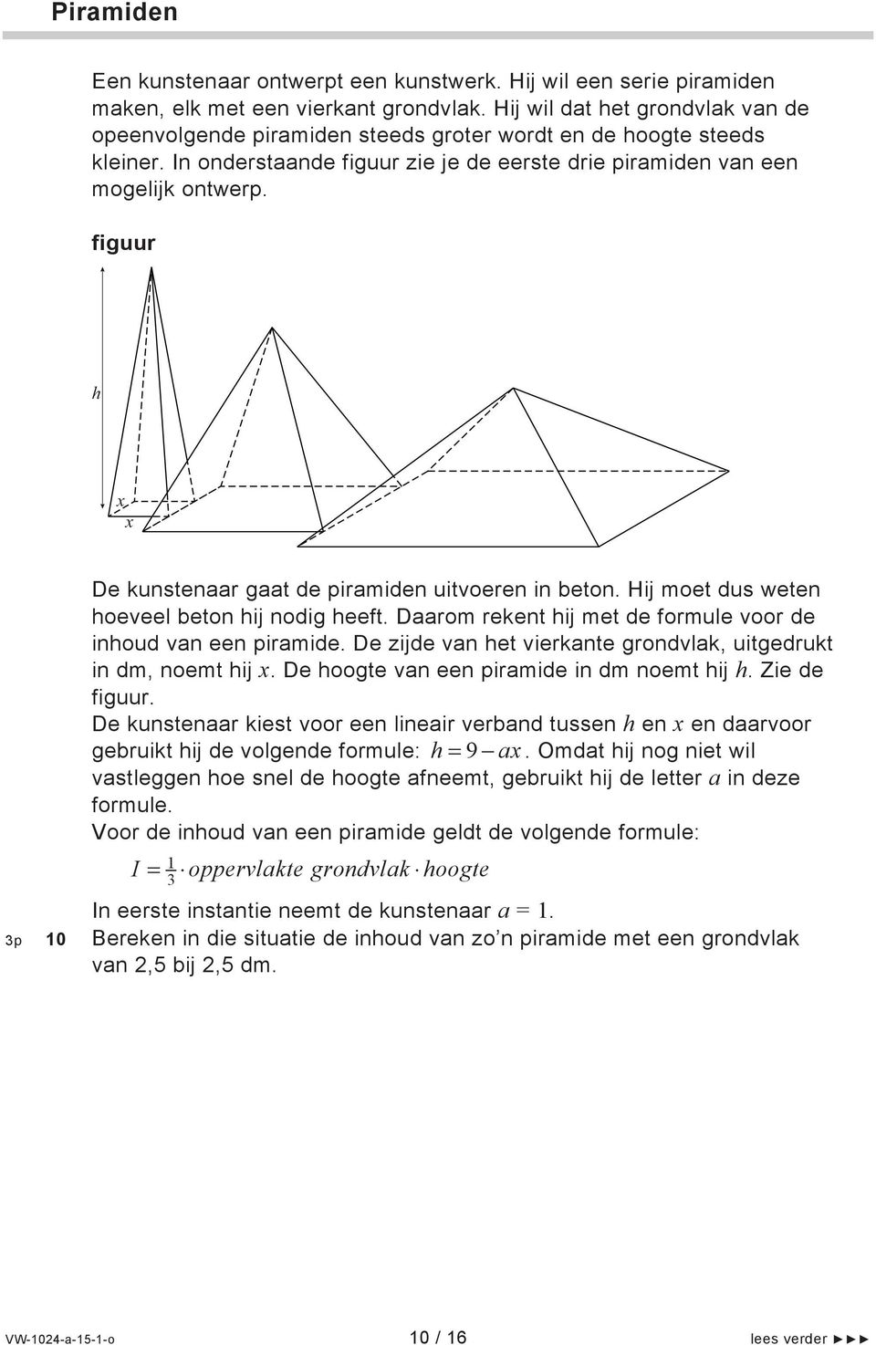 figuur h x x 3p De kunstenaar gaat de piramiden uitvoeren in beton. Hij moet dus weten hoeveel beton hij nodig heeft. Daarom rekent hij met de formule voor de inhoud van een piramide.