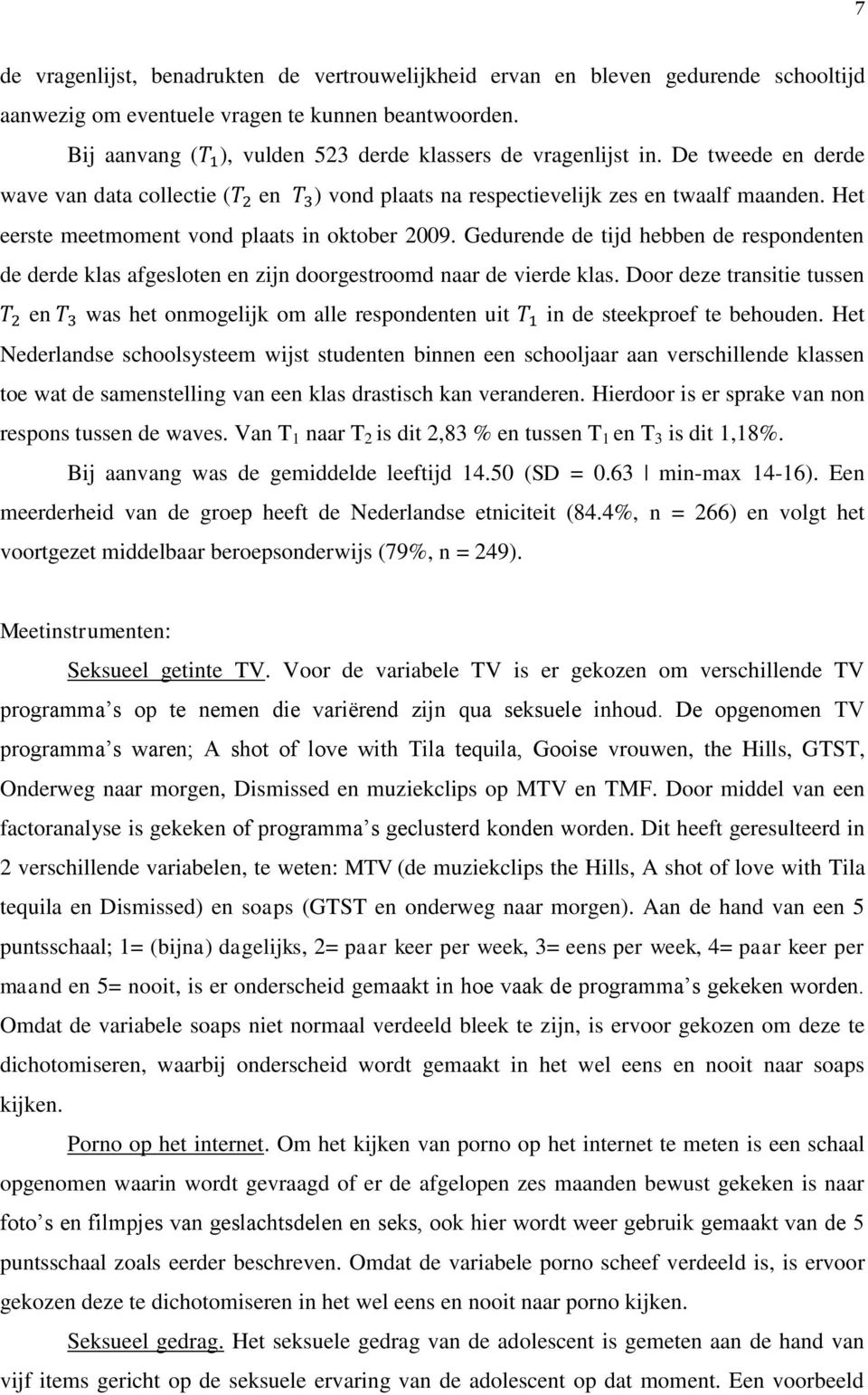 Het eerste meetmoment vond plaats in oktober 2009. Gedurende de tijd hebben de respondenten de derde klas afgesloten en zijn doorgestroomd naar de vierde klas.