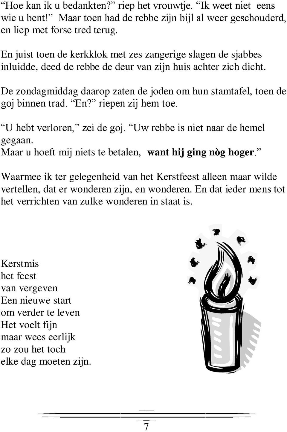 De zondagmiddag daarop zaten de joden om hun stamtafel, toen de goj binnen trad. En? riepen zij hem toe. U hebt verloren, zei de goj. Uw rebbe is niet naar de hemel gegaan.