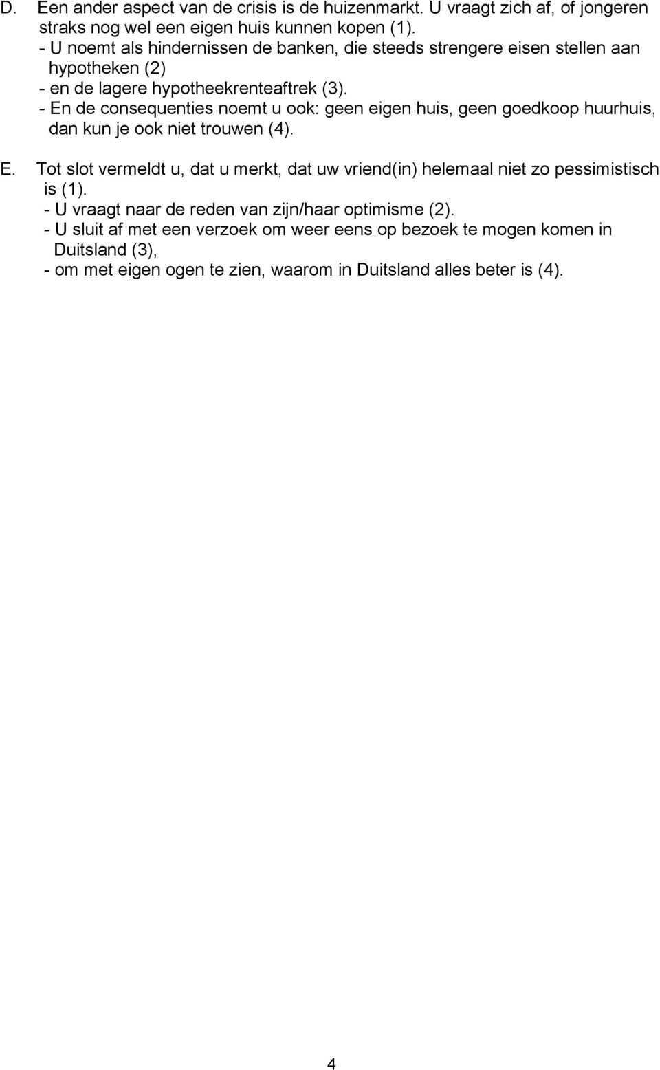 - En de consequenties noemt u ook: geen eigen huis, geen goedkoop huurhuis, dan kun je ook niet trouwen (4). E. Tot slot vermeldt u, dat u merkt, dat uw vriend(in) helemaal niet zo pessimistisch is (1).