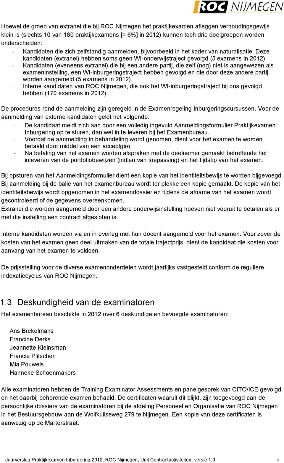 - Kandidaten (eveneens extranei) die bij een andere partij, die zelf (nog) niet is aangewezen als exameninstelling, een WI-inburgeringstraject hebben gevolgd en die door deze andere partij worden