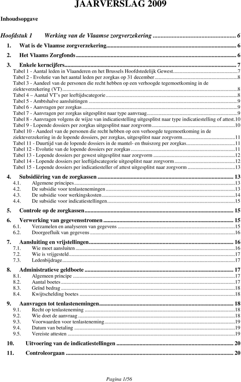 ..8 Tabel 3 - Aandeel van de personen die recht hebben op een verhoogde tegemoetkoming in de ziekteverzekering (VT)...8 Tabel 4 Aantal VT s per leeftijdscategorie...8 Tabel 5 - Ambtshalve aansluitingen.