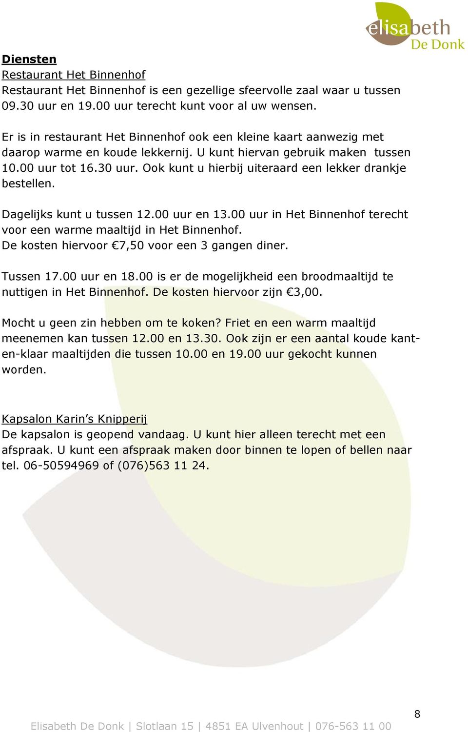 Ook kunt u hierbij uiteraard een lekker drankje bestellen. Dagelijks kunt u tussen 12.00 uur en 13.00 uur in Het Binnenhof terecht voor een warme maaltijd in Het Binnenhof.