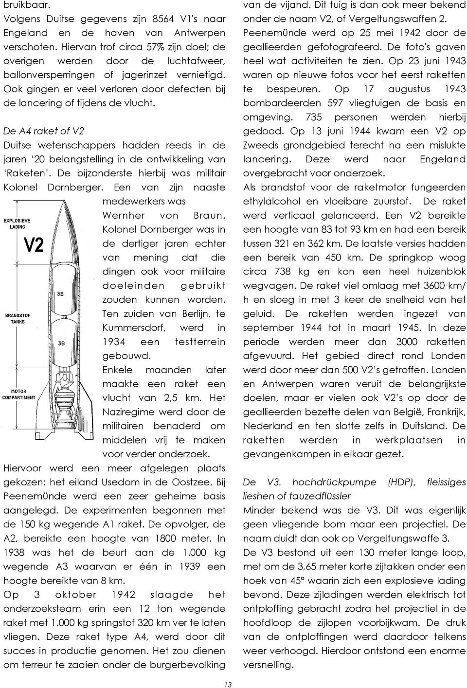 De A4 raket of V2 Duitse wetenschappers hadden reeds in de jaren 20 belangstelling in de ontwikkeling van Raketen. De bijzonderste hierbij was militair Kolonel Dornberger.
