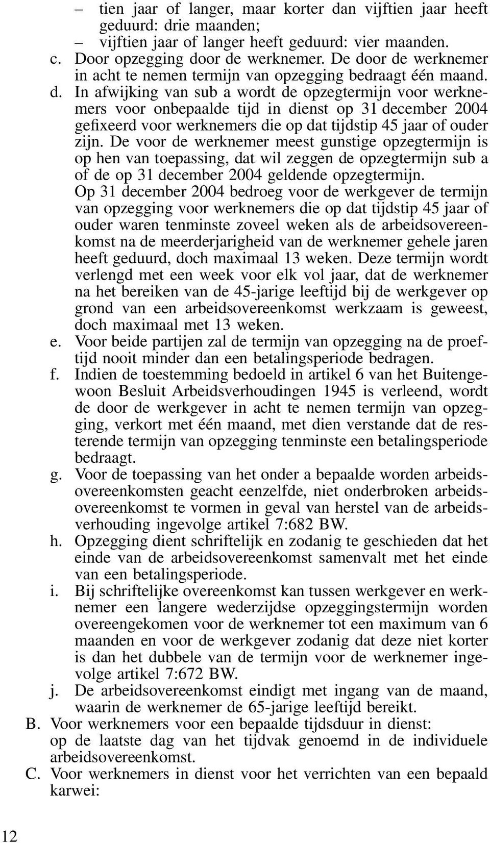 De voor de werknemer meest gunstige opzegtermijn is op hen van toepassing, dat wil zeggen de opzegtermijn sub a of de op 31 december 2004 geldende opzegtermijn.