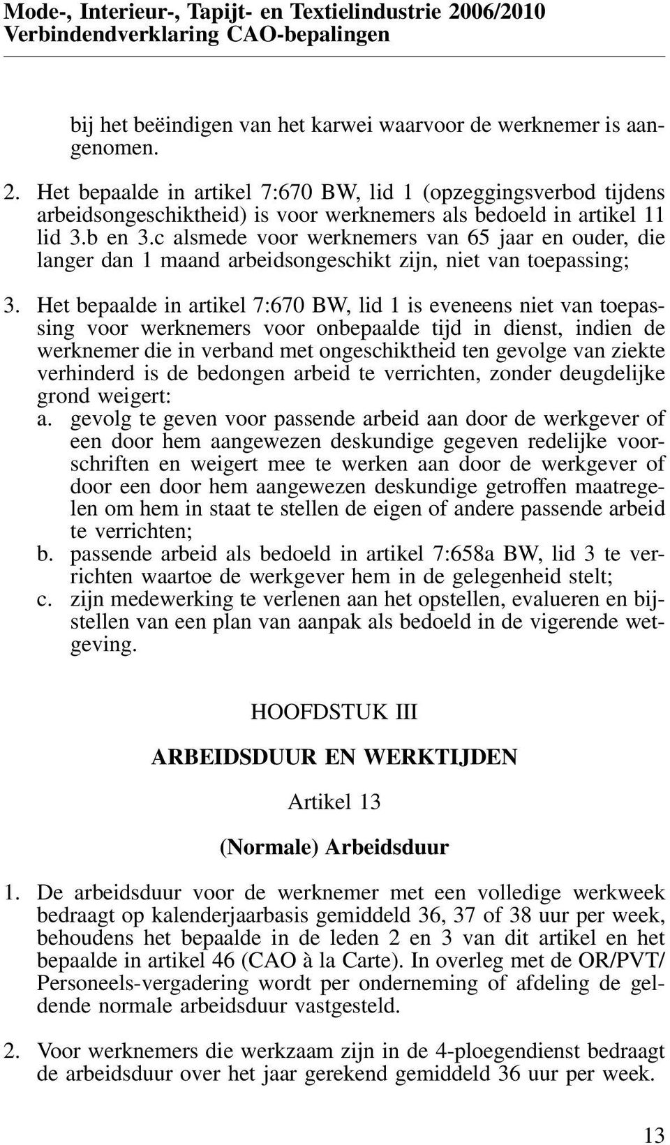 Het bepaalde in artikel 7:670 BW, lid 1 is eveneens niet van toepassing voor werknemers voor onbepaalde tijd in dienst, indien de werknemer die in verband met ongeschiktheid ten gevolge van ziekte
