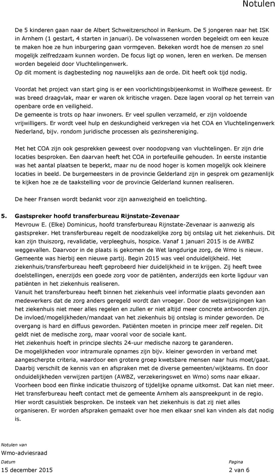 De focus ligt op wonen, leren en werken. De mensen worden begeleid door Vluchtelingenwerk. Op dit moment is dagbesteding nog nauwelijks aan de orde. Dit heeft ook tijd nodig.