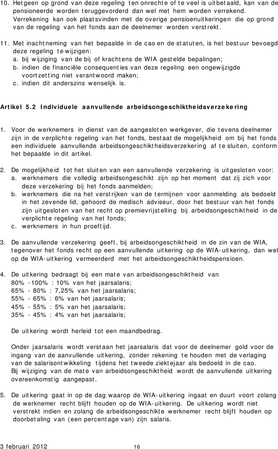 Met inachtneming van het bepaalde in de cao en de statuten, is het bestuur bevoegd deze regeling te wijzigen: a. bij wijziging van de bij of krachtens de WIA gestelde bepalingen; b.