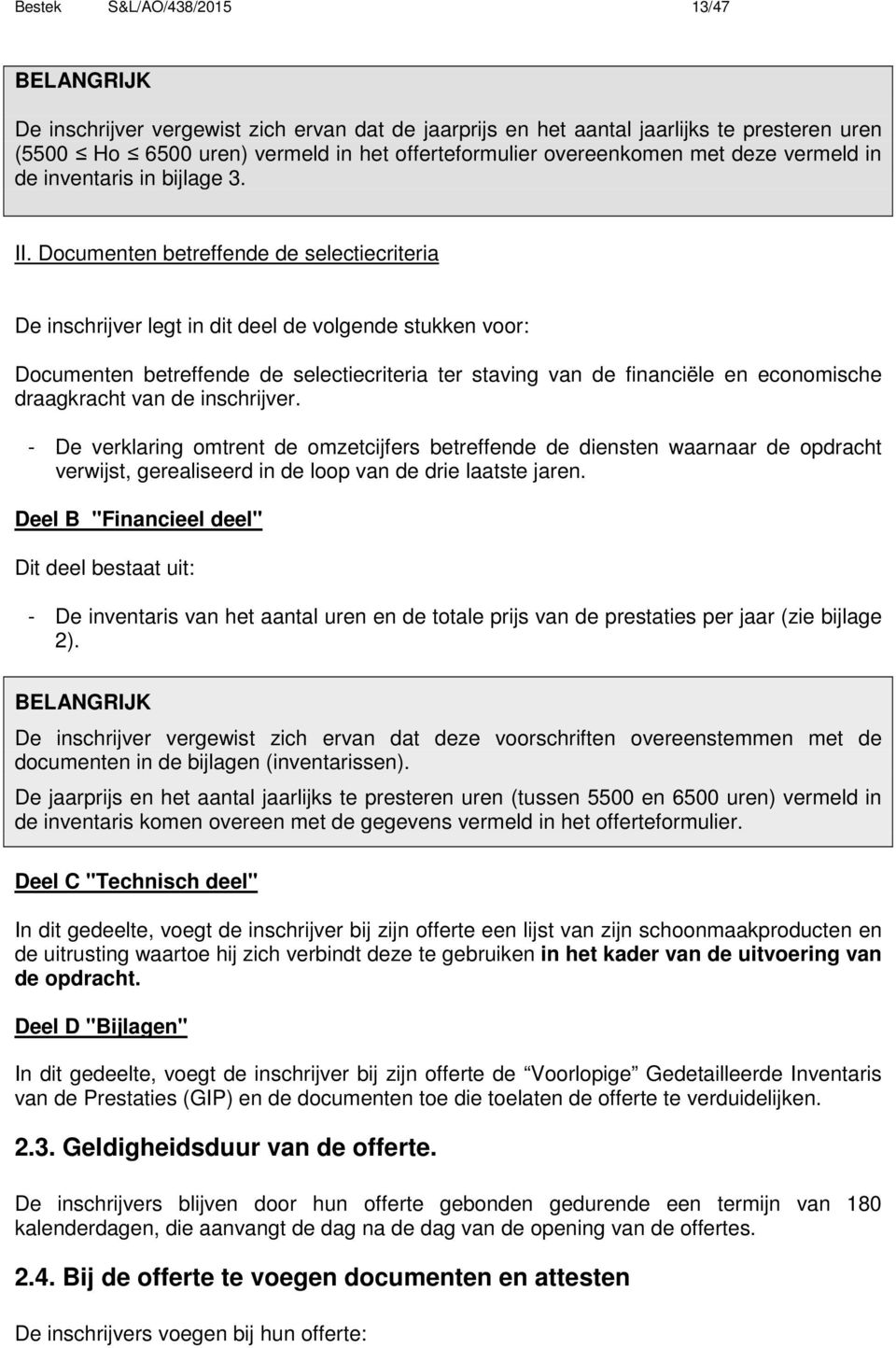 Documenten betreffende de selectiecriteria De inschrijver legt in dit deel de volgende stukken voor: Documenten betreffende de selectiecriteria ter staving van de financiële en economische