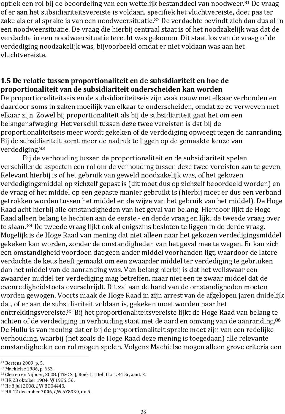 82 De verdachte bevindt zich dan dus al in een noodweersituatie. De vraag die hierbij centraal staat is of het noodzakelijk was dat de verdachte in een noodweersituatie terecht was gekomen.