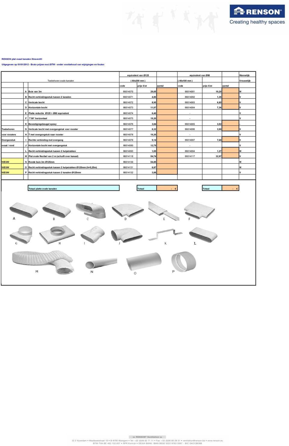 Ø125 > Ø8 equivalent 661474 6,4 - V F T 9 horizontaal 661475 19,2 - V K Bevestigingsbeugel epoxy 661476 3,84 661485 3,52 - G Verticale bocht met overgangstuk 661477 8,32 661486 3,9 V Toebehoren voor