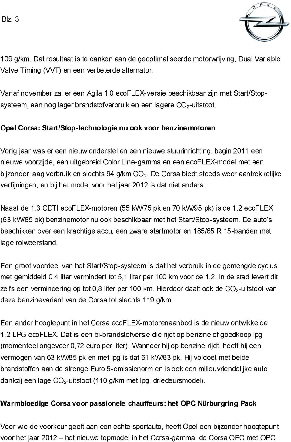 Opel Corsa: Start/Stop-technologie nu ook voor benzinemotoren Vorig jaar was er een nieuw onderstel en een nieuwe stuurinrichting, begin 2011 een nieuwe voorzijde, een uitgebreid Color Line-gamma en