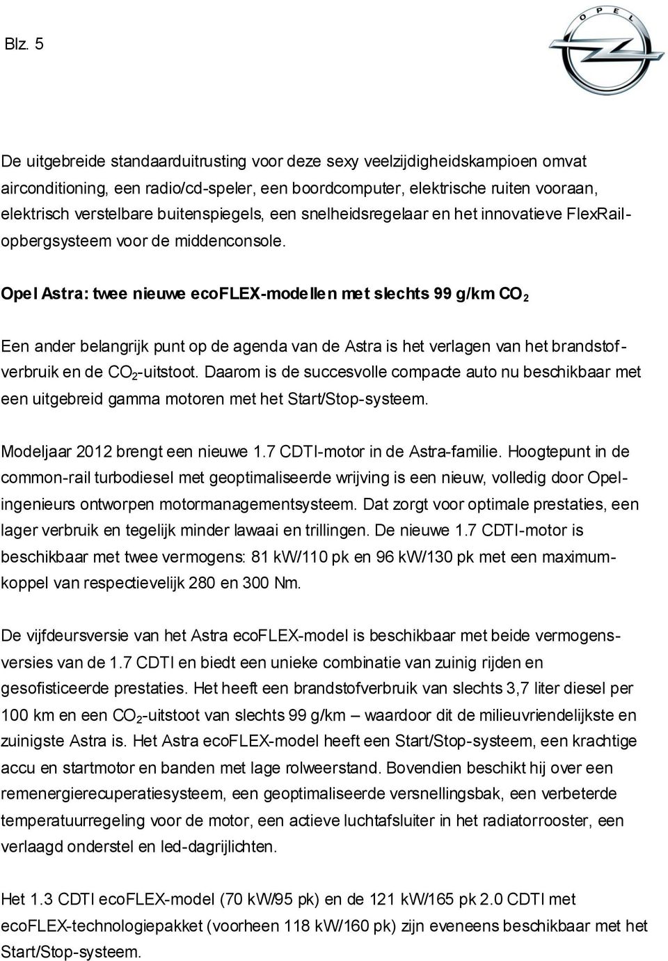 Opel Astra: twee nieuwe ecoflex-modellen met slechts 99 g/km CO 2 Een ander belangrijk punt op de agenda van de Astra is het verlagen van het brandstofverbruik en de CO 2 -uitstoot.