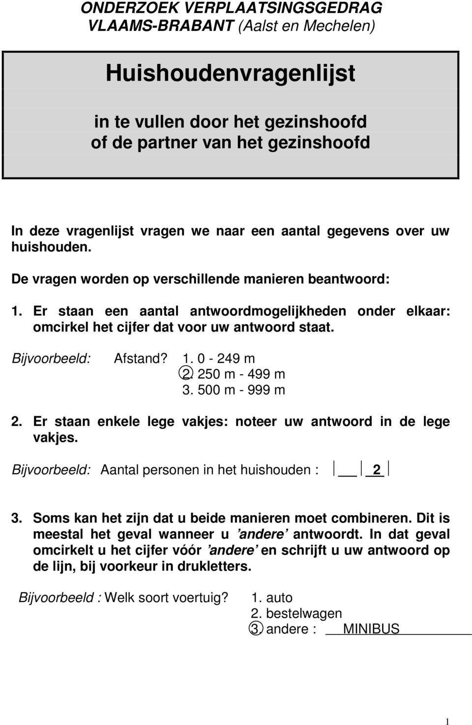 Bijvoorbeeld: Afstand? 1. 0-249 m 2. 250 m - 499 m 3. 500 m - 999 m 2. Er staan enkele lege vakjes: noteer uw antwoord in de lege vakjes. Bijvoorbeeld: Aantal personen in het huishouden : 2 3.