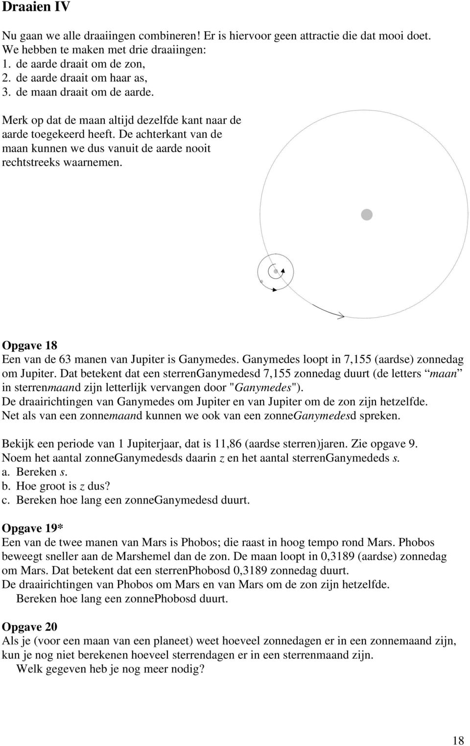 De achterkant van de maan kunnen we dus vanuit de aarde nooit rechtstreeks waarnemen. Opgave 18 Een van de 63 manen van Jupiter is Ganymedes. Ganymedes loopt in 7,155 (aardse) zonnedag om Jupiter.