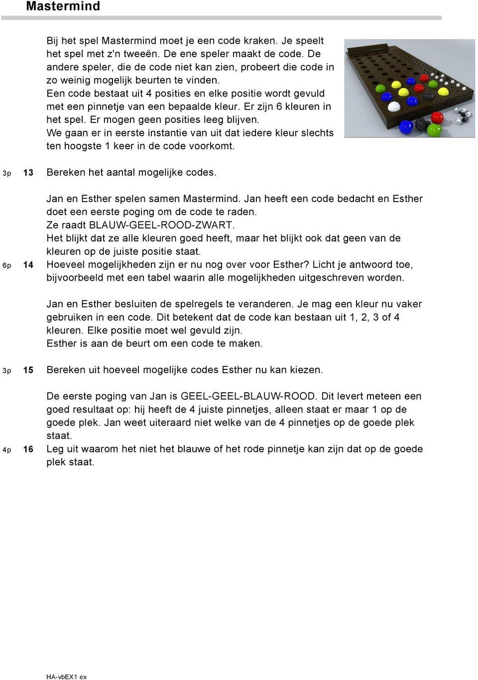 Een code bestaat uit 4 posities en elke positie wordt gevuld met een pinnetje van een bepaalde kleur. Er zijn 6 kleuren in het spel. Er mogen geen posities leeg blijven.