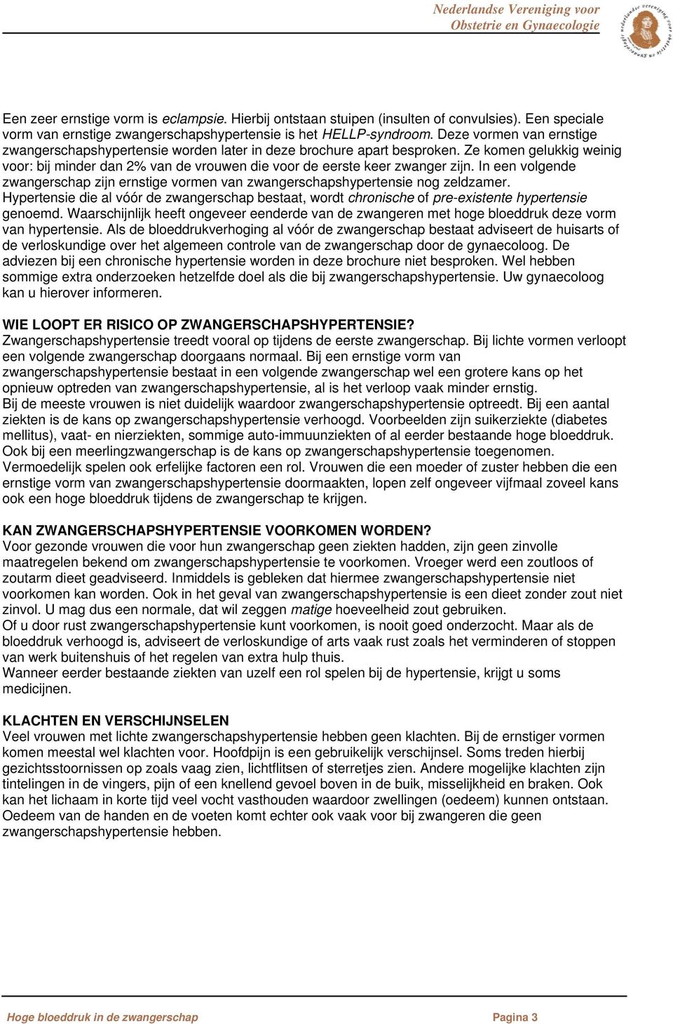 In een volgende zwangerschap zijn ernstige vormen van zwangerschapshypertensie nog zeldzamer. Hypertensie die al vóór de zwangerschap bestaat, wordt chronische of pre-existente hypertensie genoemd.